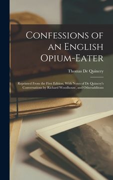 portada Confessions of an English Opium-Eater: Reprinted From the First Edition, With Notes of De Quincey's Conversations by Richard Woodhouse, and Otheraddit (en Inglés)