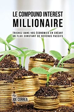 portada Le Compound Interest Millionaire: Trichez dans vos économies en créant un flux constant de revenus passifs