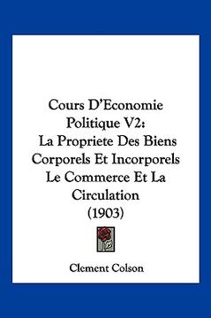 portada Cours D'Economie Politique V2: La Propriete Des Biens Corporels Et Incorporels Le Commerce Et La Circulation (1903) (en Francés)