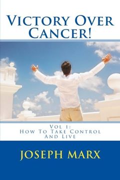 portada Victory Over Cancer! Vol 1: How To Take Control And Live (Volume 1) (en Inglés)