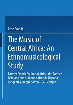 portada The Music of Central Africa: An Ethnomusicological Study: Former French Equatorial Africa the Former Belgian Congo, Ruanda-Urundi Uganda, Tanganyika (in English)