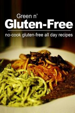 portada Green n' Gluten-Free - No Cook Gluten-Free All Day Recipes: (Gluten Free cookbook for the real Gluten Free diet eaters) (en Inglés)