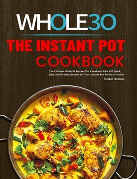 portada The Instant Pot Whole30 Cookbook: The Ultimate Whole30 Instant Pot Cookbook With 107 Quick, Easy and Healthy Recipes for Your Instant Pot Pressure Coo (en Inglés)