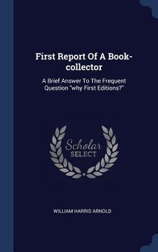 portada First Report Of A Book-collector: A Brief Answer To The Frequent Question "why First Editions?" (en Inglés)