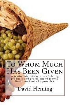 portada To Whom Much Has Been Given: A testimonial of the overwhelming goodness and provisions of Jehova-Jirah, our God who provides. (en Inglés)
