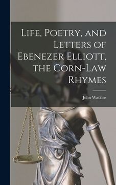 portada Life, Poetry, and Letters of Ebenezer Elliott, the Corn-Law Rhymes (en Inglés)