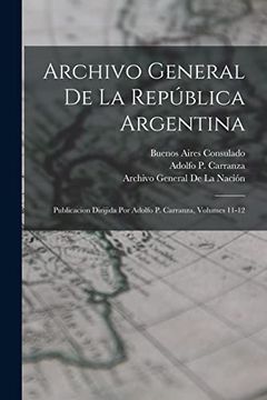 portada Archivo General de la República Argentina: Publicacion Dirijida por Adolfo p. Carranza, Volumes 11-12