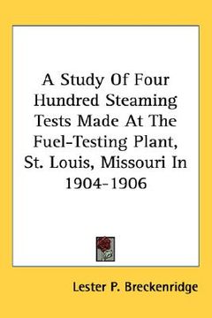 portada a study of four hundred steaming tests made at the fuel-testing plant, st. louis, missouri in 1904-1906