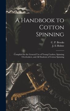 portada A Handbook to Cotton Spinning: Compiled for the General Use of Young Carders, Spinning Overlookers, and All Students of Cotton Spinning (en Inglés)