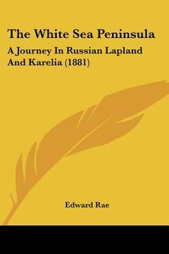 portada the white sea peninsula: a journey in russian lapland and karelia (1881)