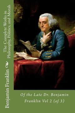 portada The Complete Works in Philosophy, Politics, and Morals: Of the Late Dr. Benjamin Franklin Vol 2 (of 3) (en Inglés)