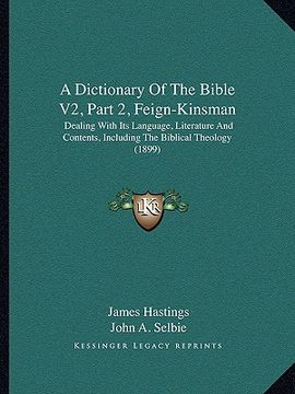 portada a dictionary of the bible v2, part 2, feign-kinsman: dealing with its language, literature and contents, including the biblical theology (1899) (en Inglés)