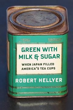 portada Green With Milk and Sugar: When Japan Filled Americaâ  s tea Cups