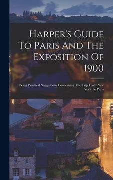 portada Harper's Guide To Paris And The Exposition Of 1900: Being Practical Suggestions Concerning The Trip From New York To Paris (en Inglés)