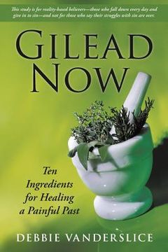 portada Gilead Now: Ten Ingredients for Healing a Painful Past (en Inglés)