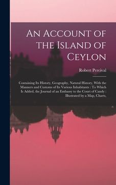 portada An Account of the Island of Ceylon: Containing Its History, Geography, Natural History, With the Manners and Customs of Its Various Inhabitants: To Wh (en Inglés)
