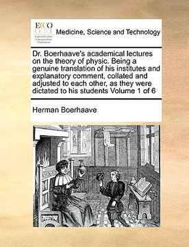 portada dr. boerhaave's academical lectures on the theory of physic. being a genuine translation of his institutes and explanatory comment, collated and adjus (en Inglés)