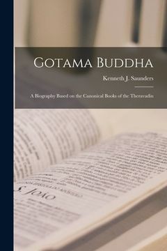 portada Gotama Buddha; A Biography Based on the Canonical Books of the Theravadin (en Inglés)
