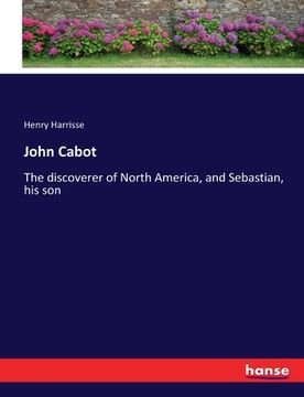 portada John Cabot: The discoverer of North America, and Sebastian, his son (en Inglés)