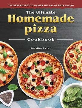 portada The Ultimate Homemade Pizza Cookbook: The Best Recipes to Master the Art of Pizza Making (in English)