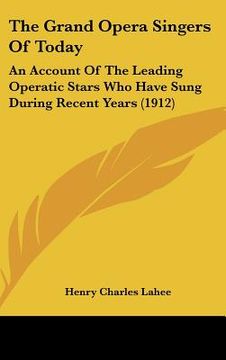 portada the grand opera singers of today: an account of the leading operatic stars who have sung during recent years (1912) (en Inglés)