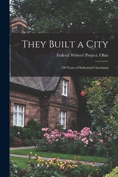 portada They Built a City; 150 Years of Industrial Cincinnati
