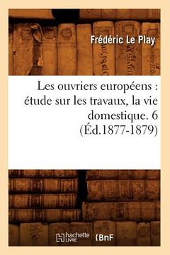 portada Les Ouvriers Européens: Étude Sur Les Travaux, La Vie Domestique. 6 (Éd.1877-1879) (en Francés)