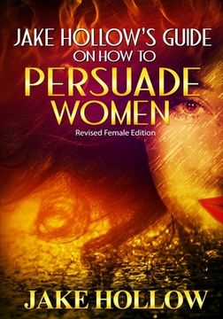 portada Jake Hollow's Guide on How to Persuade Women: Revised Female Edition (en Inglés)
