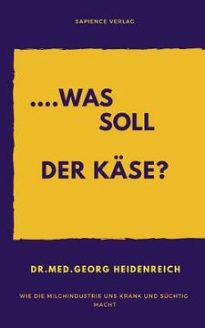 portada ...Was Soll Der Käse!: Wie Die Milchindustrie Uns Krank Und Süchtig Macht. (en Alemán)