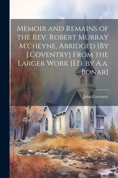portada Memoir and Remains of the Rev. Robert Murray M'cheyne, Abridged [By J.Coventry] From the Larger Work [Ed. by A.a. Bonar] (in English)