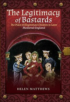 portada The Legitimacy of Bastards: The Place of Illegitimate Children in Later Medieval England 
