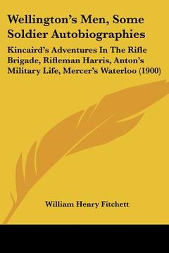 portada wellington's men, some soldier autobiographies: kincaird's adventures in the rifle brigade, rifleman harris, anton's military life, mercer's waterloo (in English)