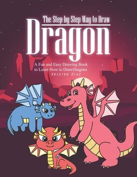 portada The Step-by-Step Way to Draw Dragon: A Fun and Easy Drawing Book to Learn How to Draw Dragons (en Inglés)
