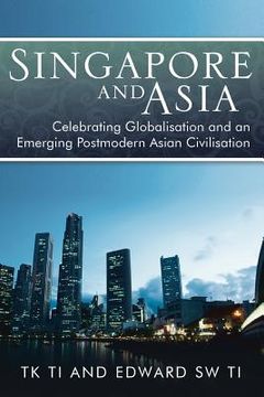 portada Singapore and Asia - Celebrating Globalisation and an Emerging Post-Modern Asian Civilisation (in English)