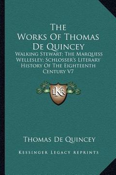 portada the works of thomas de quincey: walking stewart; the marquess wellesley; schlosser's literary history of the eighteenth century v7 (en Inglés)