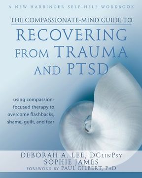The Compassionate-Mind Guide to Recovering From Trauma and Ptsd: Using Compassion-Focused Therapy to Overcome Flashbacks, Shame, Guilt, and Fear (en Inglés)