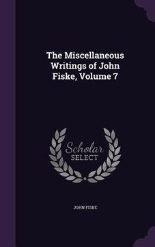 portada The Miscellaneous Writings of John Fiske, Volume 7 (en Inglés)