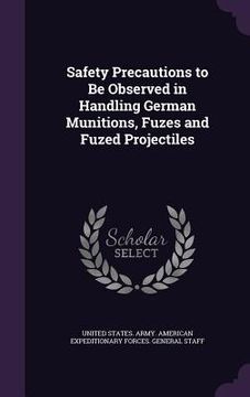 portada Safety Precautions to Be Observed in Handling German Munitions, Fuzes and Fuzed Projectiles (in English)