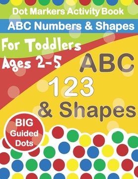 portada Dot Markers Activity Book ABC Numbers and Shapes: Improve fine motor skills with Easy Guided big dots - do a dot page a day - paint daubers for toddle (en Inglés)