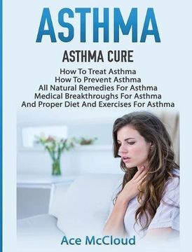 portada Asthma: Asthma Cure: How To Treat Asthma: How To Prevent Asthma, All Natural Remedies For Asthma, Medical Breakthroughs For Asthma, And Proper Diet Breathing Techniques & Medical Solutions