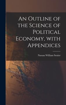 portada An Outline of the Science of Political Economy, With Appendices (en Inglés)
