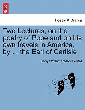 portada two lectures, on the poetry of pope and on his own travels in america, by ... the earl of carlisle. (in English)