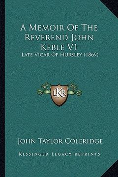 portada a memoir of the reverend john keble v1: late vicar of hursley (1869) (en Inglés)