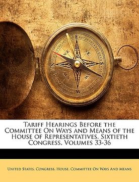 portada tariff hearings before the committee on ways and means of the house of representatives, sixtieth congress, volumes 33-36 (en Inglés)