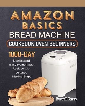 portada Amazon Basics Bread Machine Cookbook For Beginners: 1000-Day Newest and Easy Homemade Recipes with Detailed Making Steps (en Inglés)
