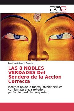 portada Las 8 Nobles Verdades del Sendero de la Acción Correcta: Interacción de la Fuerza Interior del ser con la Naturaleza Exterior, Perfeccionando la Compasión