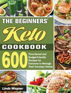 portada The Beginners' Keto Cookbook: 600 Time-Saved and Budget-Friendly Recipes for Everyone to Manage Their Everyday Dishes (en Inglés)