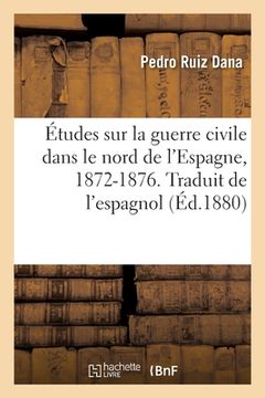 portada Études Sur La Guerre Civile Dans Le Nord de l'Espagne, 1872-1876. Traduit de l'Espagnol: Théorie de la Guerre de Montagne (en Francés)