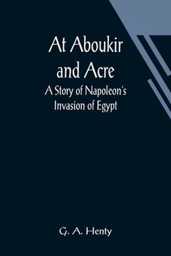 portada At Aboukir and Acre: A Story of Napoleon's Invasion of Egypt (en Inglés)