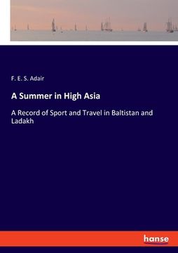 portada A Summer in High Asia: A Record of Sport and Travel in Baltistan and Ladakh (en Inglés)